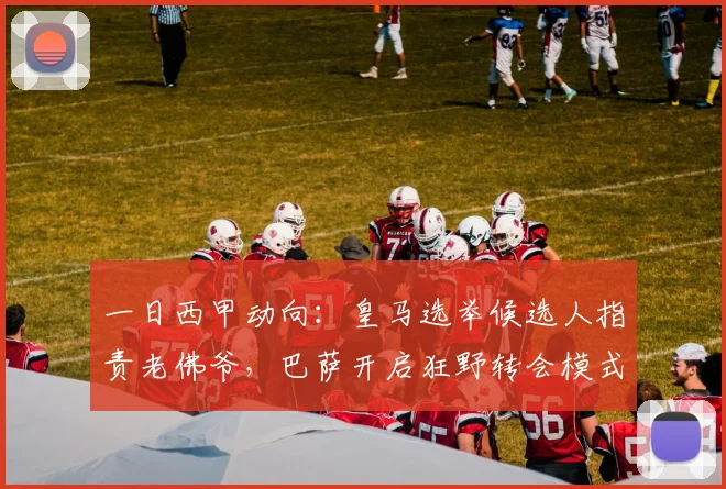 一日西甲动向：皇马选举候选人指责老佛爷，巴萨开启狂野转会模式