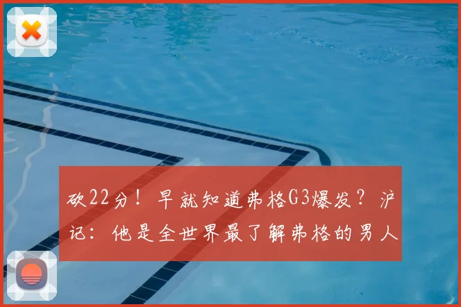 砍22分！早就知道弗格G3爆发？沪记：他是全世界最了解弗格的男人