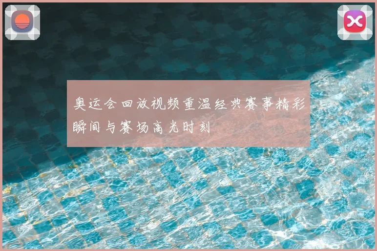 奥运会回放视频重温经典赛事精彩瞬间与赛场高光时刻