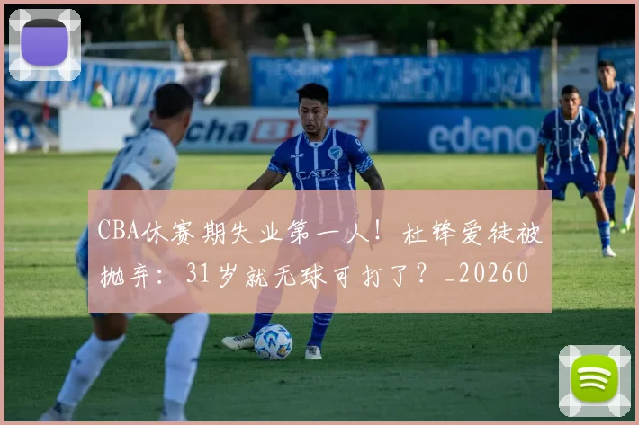 CBA休赛期失业第一人！杜锋爱徒被抛弃：31岁就无球可打了？_20260613092437
