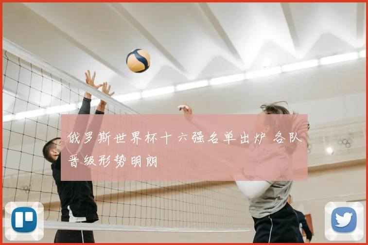 俄罗斯世界杯十六强名单出炉 各队晋级形势明朗