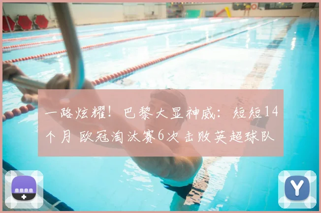 一路炫耀!巴黎大显神威:短短14个月 欧冠淘汰赛6次击败英超球队_圣日耳曼_阿森纳_利物浦