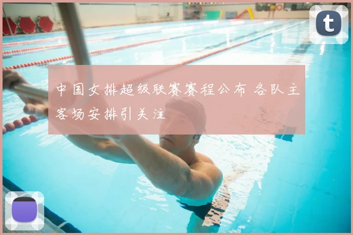 中国女排超级联赛赛程公布 各队主客场安排引关注