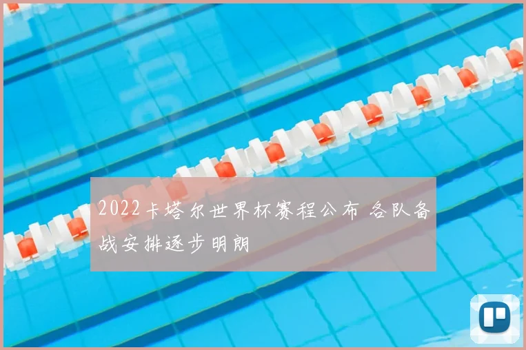 2022卡塔尔世界杯赛程公布 各队备战安排逐步明朗