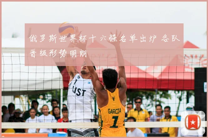 俄罗斯世界杯十六强名单出炉 各队晋级形势明朗