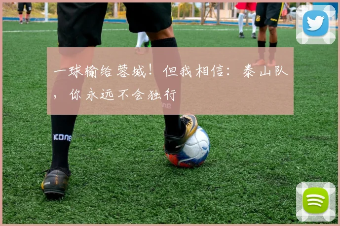 一球输给蓉城！但我相信：泰山队，你永远不会独行