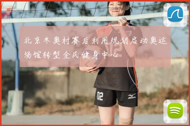 北京冬奥村赛后利用规划启动奥运场馆转型全民健身中心
