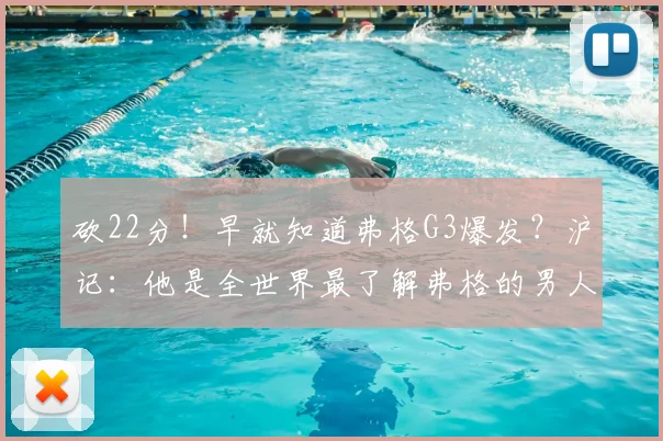砍22分！早就知道弗格G3爆发？沪记：他是全世界最了解弗格的男人