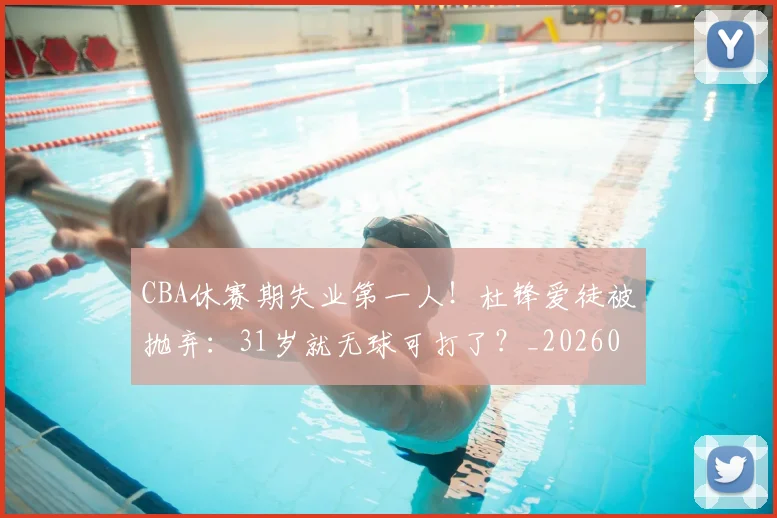 CBA休赛期失业第一人!杜锋爱徒被抛弃:31岁就无球可打了?_20260613092437