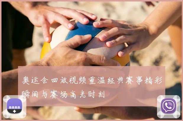 奥运会回放视频重温经典赛事精彩瞬间与赛场高光时刻