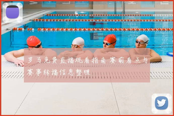 罗马免费直播观看指南 赛前看点与赛事转播信息整理