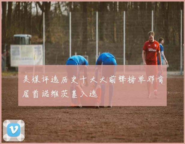 美媒评选历史十大大前锋榜单邓肯居首诺维茨基入选