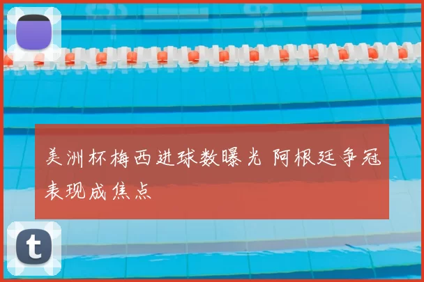 美洲杯梅西进球数曝光 阿根廷争冠表现成焦点