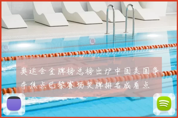 奥运会金牌榜总榜出炉中国美国争夺焦点巴黎赛场奖牌排名成看点