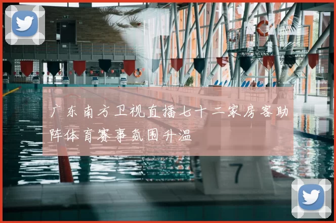 广东南方卫视直播七十二家房客助阵体育赛事氛围升温