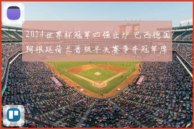 2014世界杯冠军四强出炉 巴西德国阿根廷荷兰晋级半决赛争夺冠军席位