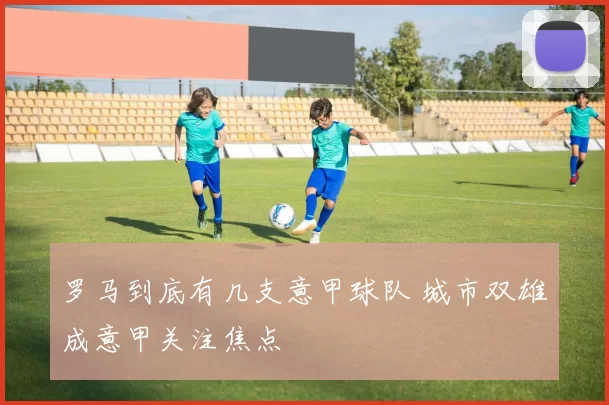 罗马到底有几支意甲球队 城市双雄成意甲关注焦点