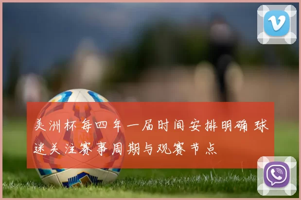 美洲杯每四年一届时间安排明确 球迷关注赛事周期与观赛节点