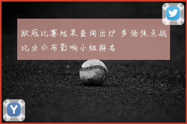 欧冠比赛结果查询出炉 多场焦点战比分公布影响小组排名