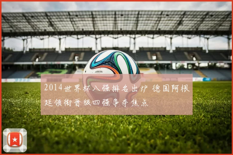 2014世界杯八强排名出炉 德国阿根廷领衔晋级四强争夺焦点