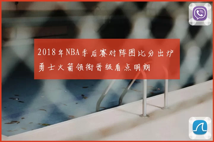 2018年NBA季后赛对阵图比分出炉 勇士火箭领衔晋级看点明朗
