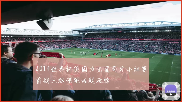 2014世界杯德国力克葡萄牙小组赛首战三球领跑话题延续