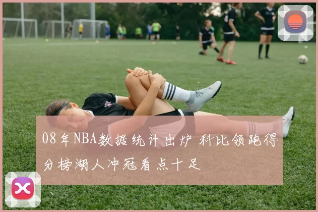 08年NBA数据统计出炉 科比领跑得分榜湖人冲冠看点十足