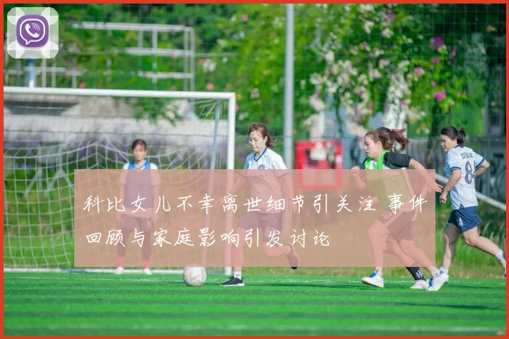 科比女儿不幸离世细节引关注 事件回顾与家庭影响引发讨论