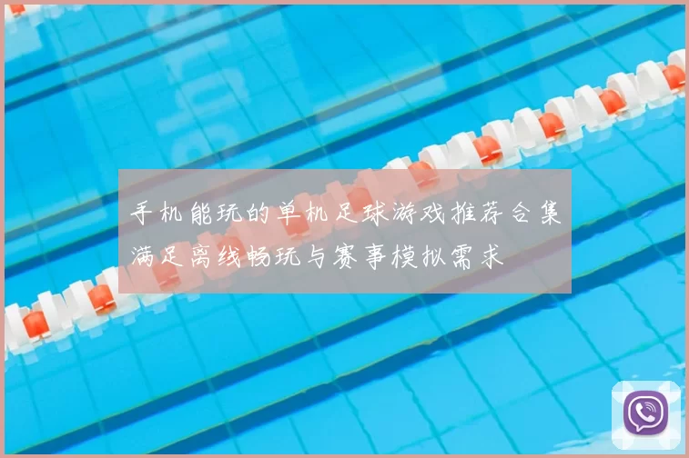 手机能玩的单机足球游戏推荐合集满足离线畅玩与赛事模拟需求