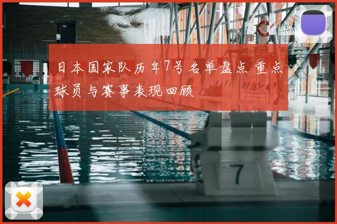 日本国家队历年7号名单盘点 重点球员与赛事表现回顾