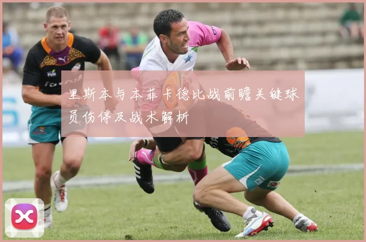 里斯本与本菲卡德比战前瞻关键球员伤停及战术解析