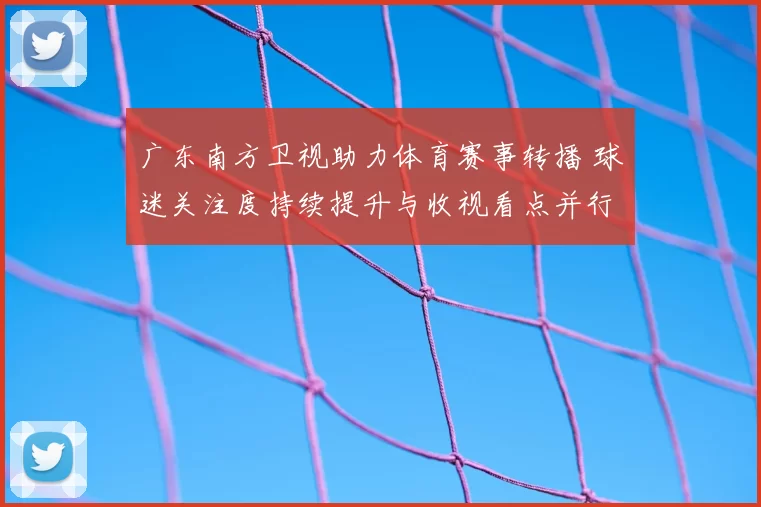广东南方卫视助力体育赛事转播 球迷关注度持续提升与收视看点并行