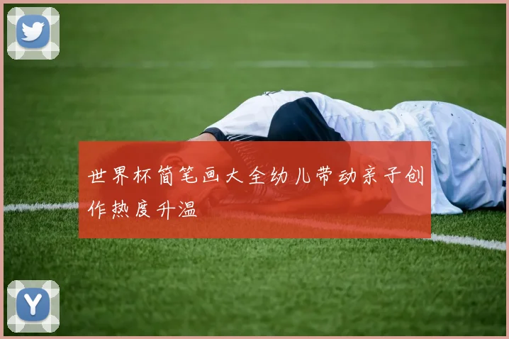 世界杯简笔画大全幼儿带动亲子创作热度升温
