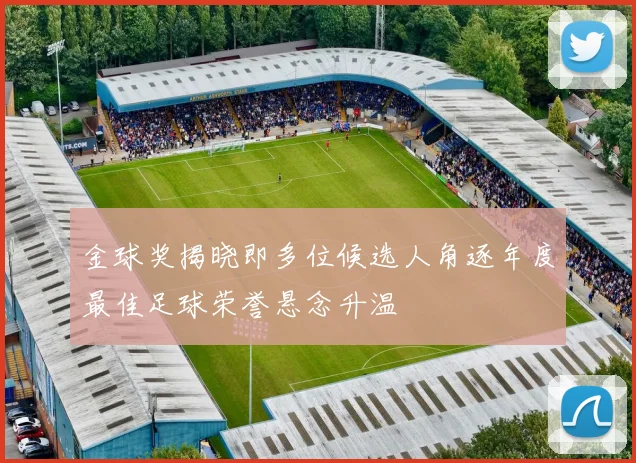 金球奖揭晓即多位候选人角逐年度最佳足球荣誉悬念升温