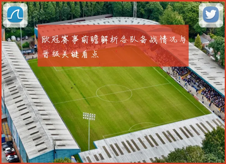 欧冠赛事前瞻解析各队备战情况与晋级关键看点