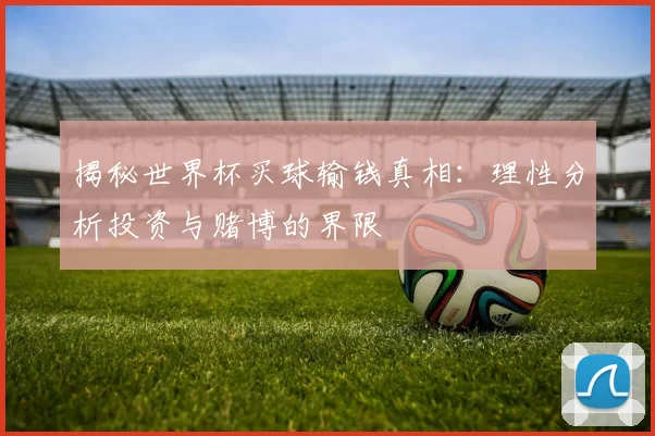 揭秘世界杯买球输钱真相:理性分析投资与赌博的界限