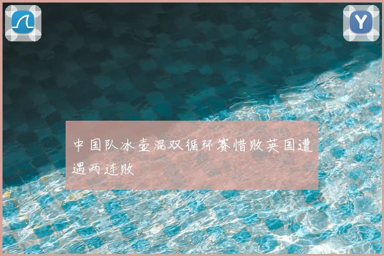 中国队冰壶混双循环赛惜败英国遭遇两连败