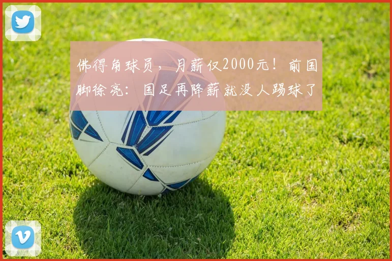 佛得角球员，月薪仅2000元！前国脚徐亮：国足再降薪就没人踢球了