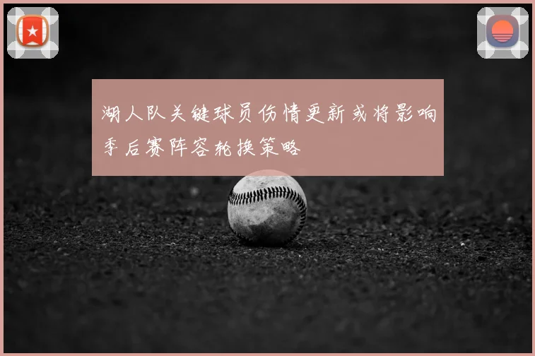 湖人队关键球员伤情更新或将影响季后赛阵容轮换策略