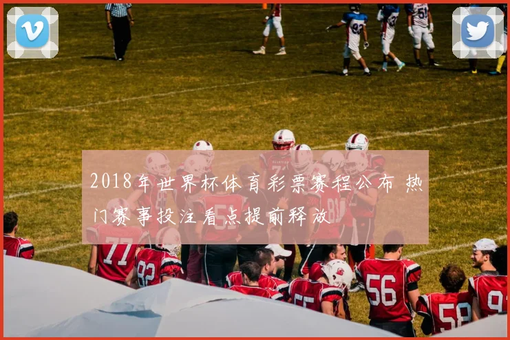 2018年世界杯体育彩票赛程公布 热门赛事投注看点提前释放