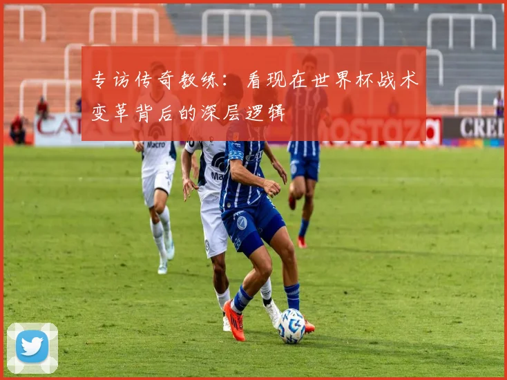 专访传奇教练：看现在世界杯战术变革背后的深层逻辑