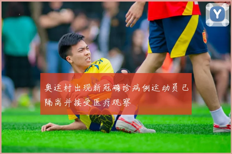 奥运村出现新冠确诊病例运动员已隔离并接受医疗观察