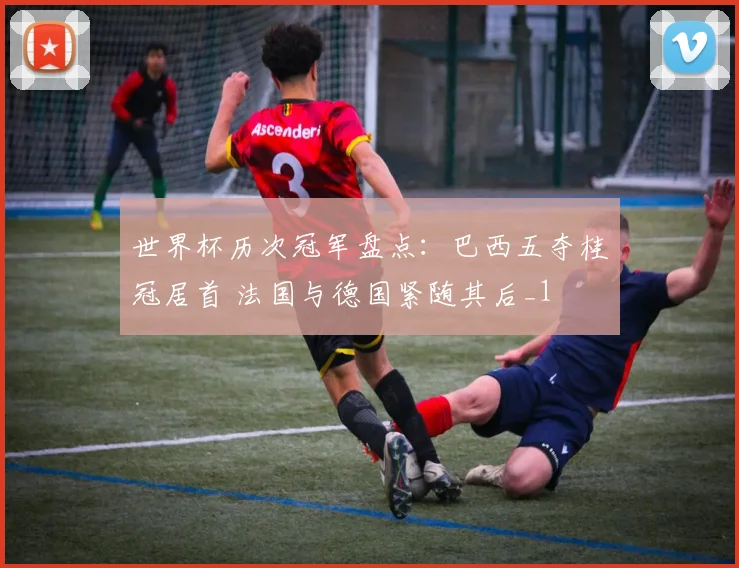 世界杯历次冠军盘点：巴西五夺桂冠居首 法国与德国紧随其后_1