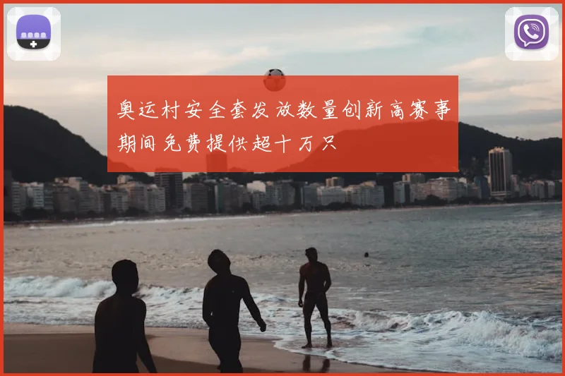 奥运村安全套发放数量创新高赛事期间免费提供超十万只
