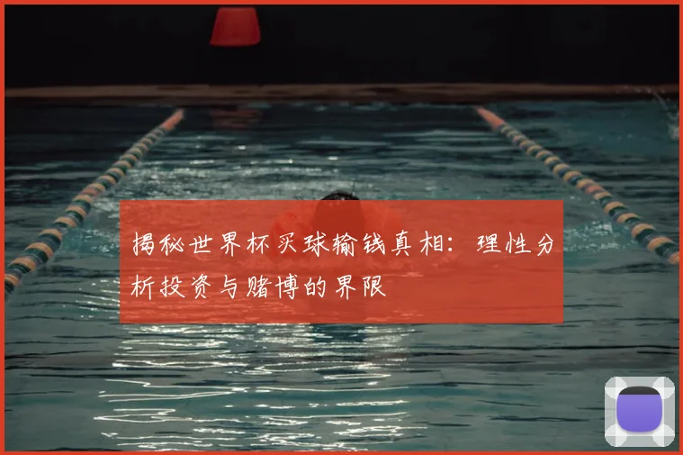 揭秘世界杯买球输钱真相：理性分析投资与赌博的界限