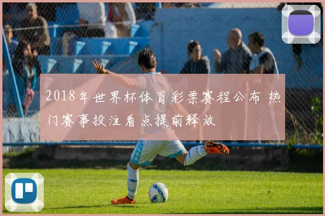 2018年世界杯体育彩票赛程公布 热门赛事投注看点提前释放