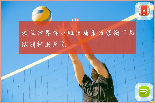 波兰世界杯小组出局莱万领衔下届欧洲杯成看点