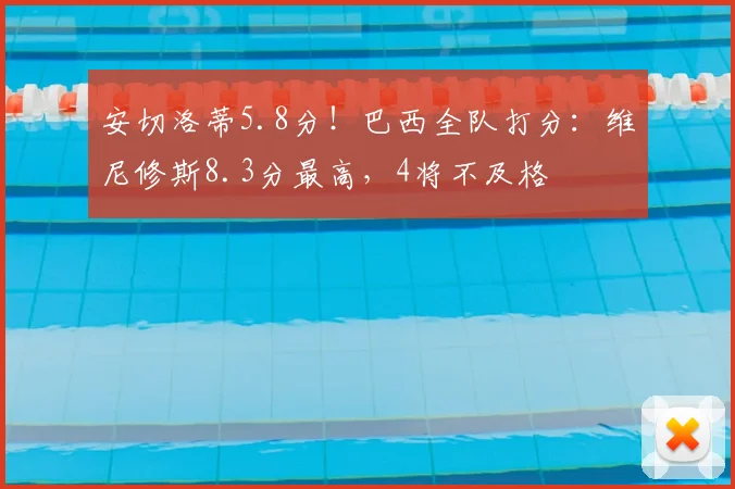 安切洛蒂5.8分！巴西全队打分：维尼修斯8.3分最高，4将不及格