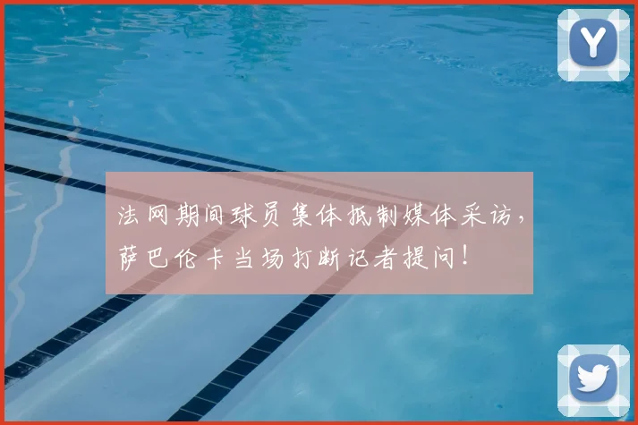 法网期间球员集体抵制媒体采访，萨巴伦卡当场打断记者提问！