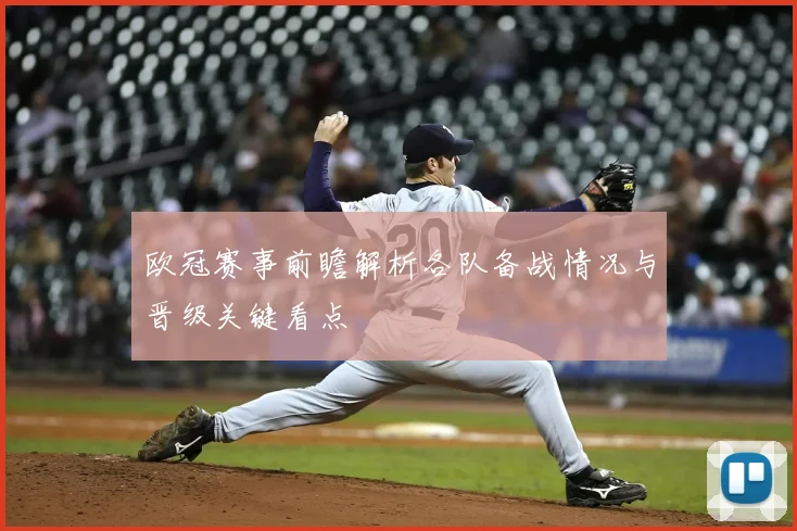 欧冠赛事前瞻解析各队备战情况与晋级关键看点